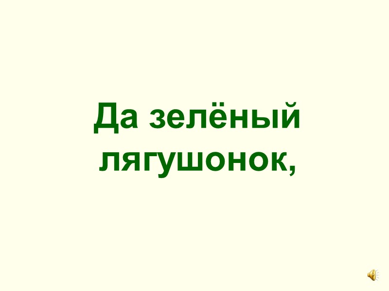 Да зелёный лягушонок,